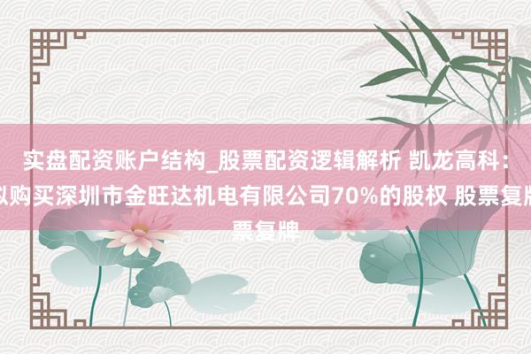 实盘配资账户结构_股票配资逻辑解析 凯龙高科：拟购买深圳市金旺达机电有限公司70%的股权 股票复牌
