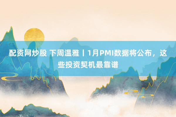 配资网炒股 下周温雅丨1月PMI数据将公布，这些投资契机最靠谱