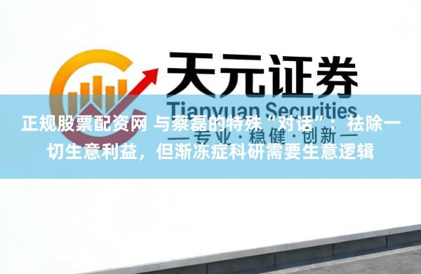 正规股票配资网 与蔡磊的特殊“对话”：祛除一切生意利益，但渐冻症科研需要生意逻辑