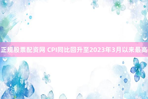 正规股票配资网 CPI同比回升至2023年3月以来最高