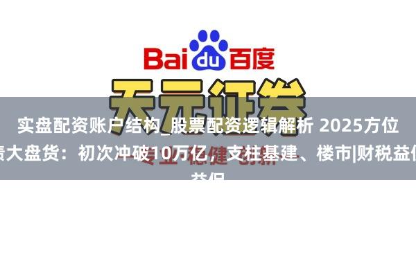 实盘配资账户结构_股票配资逻辑解析 2025方位债大盘货：初次冲破10万亿，支柱基建、楼市|财税益侃