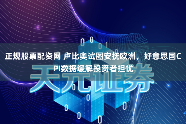 正规股票配资网 卢比奥试图安抚欧洲，好意思国CPI数据缓解投资者担忧
