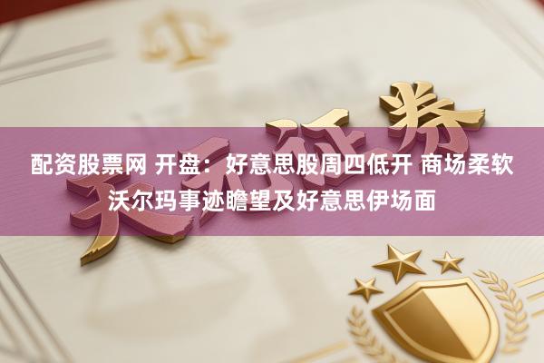 配资股票网 开盘：好意思股周四低开 商场柔软沃尔玛事迹瞻望及好意思伊场面