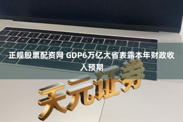 正规股票配资网 GDP6万亿大省表露本年财政收入预期
