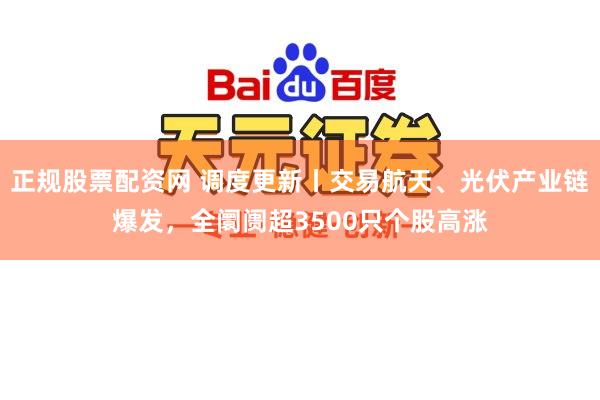 正规股票配资网 调度更新丨交易航天、光伏产业链爆发，全阛阓超3500只个股高涨