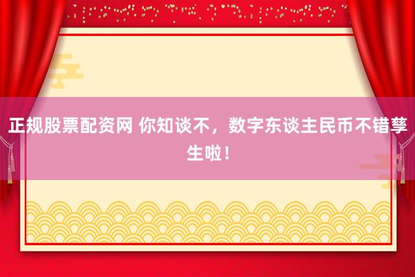 正规股票配资网 你知谈不，数字东谈主民币不错孳生啦！