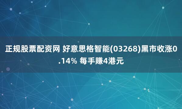 正规股票配资网 好意思格智能(03268)黑市收涨0.14% 每手赚4港元