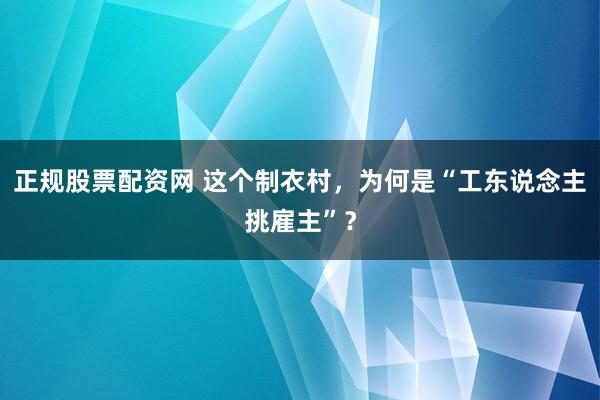 正规股票配资网 这个制衣村，为何是“工东说念主挑雇主”？