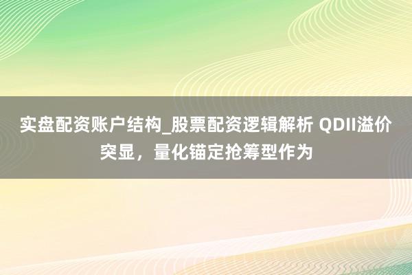 实盘配资账户结构_股票配资逻辑解析 QDII溢价突显，量化锚定抢筹型作为