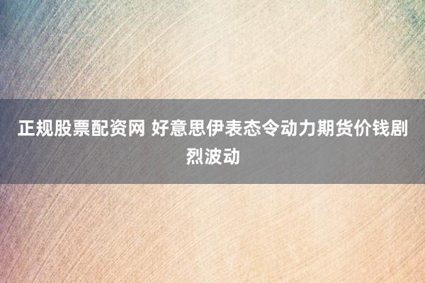 正规股票配资网 好意思伊表态令动力期货价钱剧烈波动