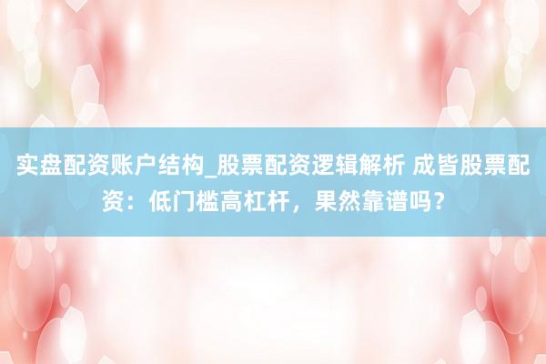 实盘配资账户结构_股票配资逻辑解析 成皆股票配资：低门槛高杠杆，果然靠谱吗？