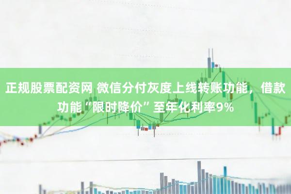 正规股票配资网 微信分付灰度上线转账功能，借款功能“限时降价”至年化利率9%
