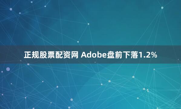 正规股票配资网 Adobe盘前下落1.2%