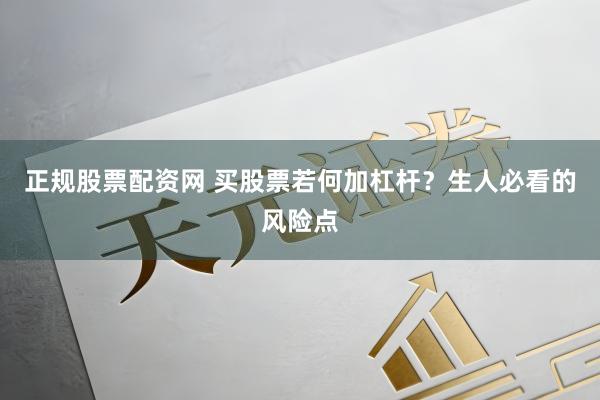正规股票配资网 买股票若何加杠杆？生人必看的风险点