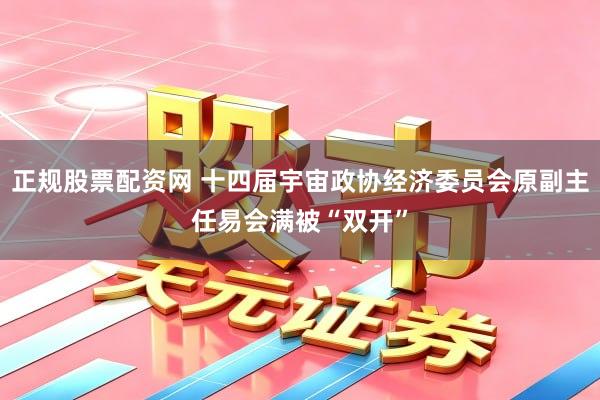 正规股票配资网 十四届宇宙政协经济委员会原副主任易会满被“双开”