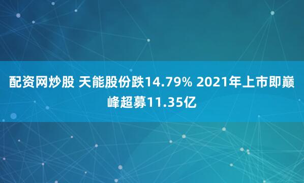 配资网炒股 天能股份跌14.79% 2021年上市即巅峰超募11.35亿