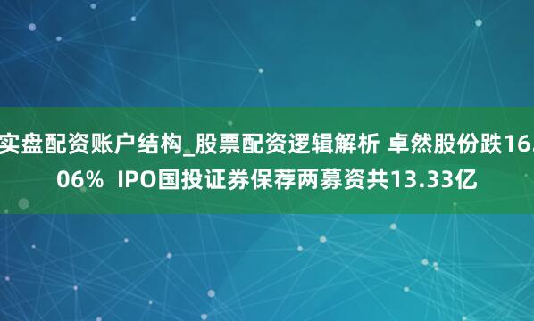 实盘配资账户结构_股票配资逻辑解析 卓然股份跌16.06%  IPO国投证券保荐两募资共13.33亿