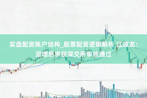 实盘配资账户结构_股票配资逻辑解析 江波龙：定增恳求获深交所审核通过
