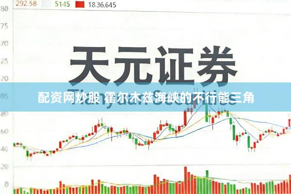 配资网炒股 霍尔木兹海峡的不行能三角