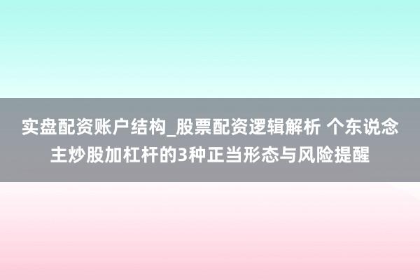 实盘配资账户结构_股票配资逻辑解析 个东说念主炒股加杠杆的3种正当形态与风险提醒