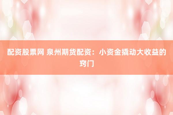 配资股票网 泉州期货配资：小资金撬动大收益的窍门