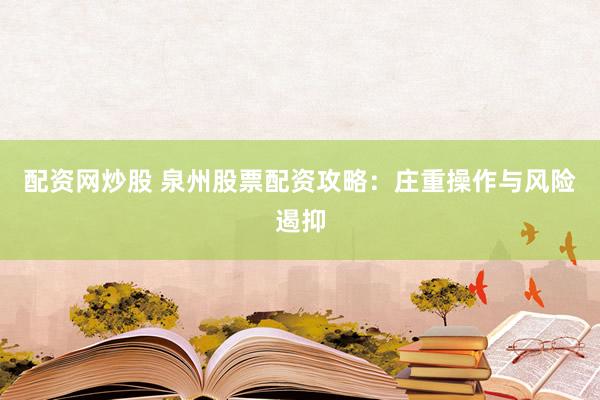 配资网炒股 泉州股票配资攻略：庄重操作与风险遏抑
