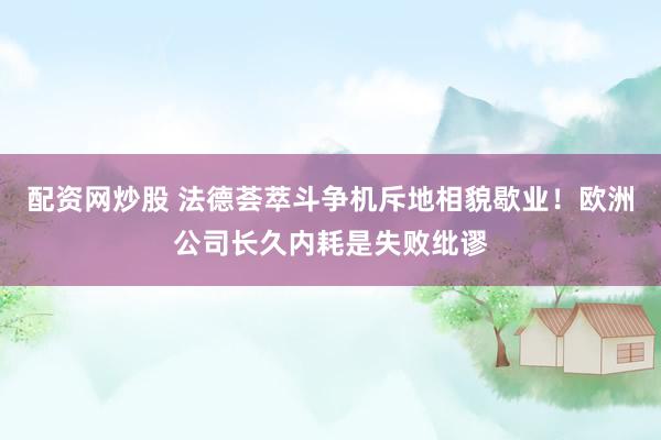 配资网炒股 法德荟萃斗争机斥地相貌歇业！欧洲公司长久内耗是失败纰谬