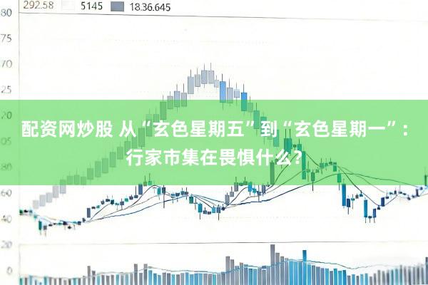 配资网炒股 从“玄色星期五”到“玄色星期一”：行家市集在畏惧什么？