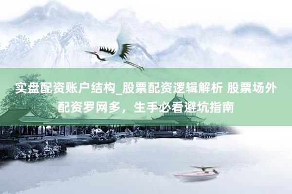 实盘配资账户结构_股票配资逻辑解析 股票场外配资罗网多，生手必看避坑指南