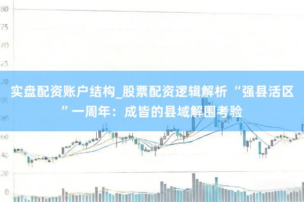 实盘配资账户结构_股票配资逻辑解析 “强县活区”一周年：成皆的县域解围考验