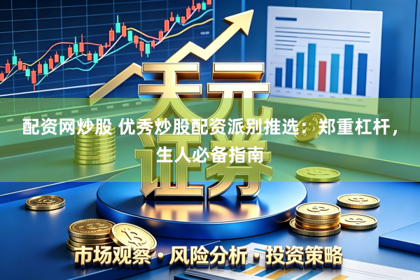 配资网炒股 优秀炒股配资派别推选：郑重杠杆，生人必备指南