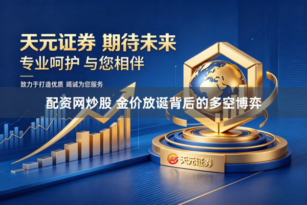 配资网炒股 金价放诞背后的多空博弈