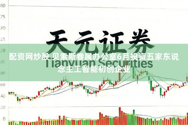 配资网炒股 贝索斯眷属办公室6月投资五家东说念主工智能初创企业