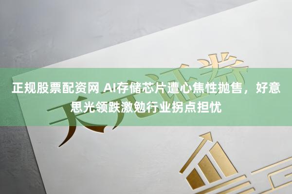 正规股票配资网 AI存储芯片遭心焦性抛售，好意思光领跌激勉行业拐点担忧