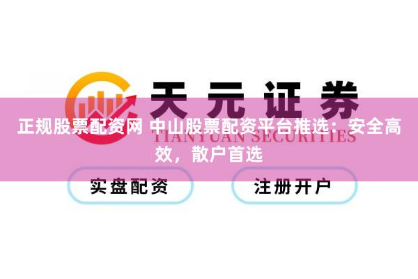 正规股票配资网 中山股票配资平台推选：安全高效，散户首选