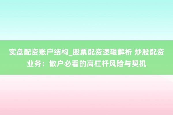 实盘配资账户结构_股票配资逻辑解析 炒股配资业务：散户必看的高杠杆风险与契机