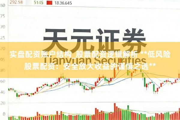 实盘配资账户结构_股票配资逻辑解析 **低风险股票配资：安全放大收益的谨慎之选**