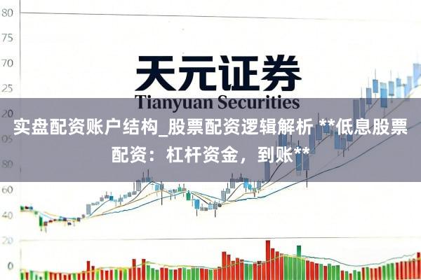 实盘配资账户结构_股票配资逻辑解析 **低息股票配资：杠杆资金，到账**