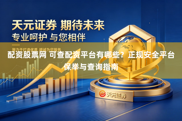 配资股票网 可查配资平台有哪些？正规安全平台保举与查询指南